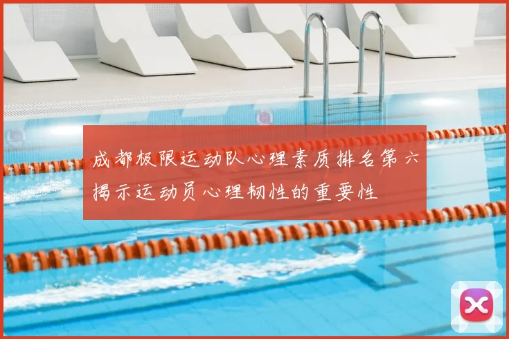 成都极限运动队心理素质排名第六揭示运动员心理韧性的重要性