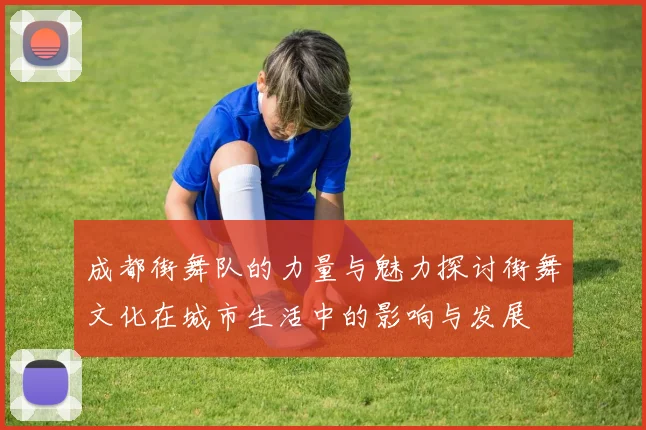 成都街舞队的力量与魅力探讨街舞文化在城市生活中的影响与发展