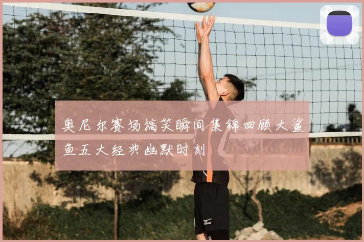 奥尼尔赛场搞笑瞬间集锦回顾大鲨鱼五大经典幽默时刻