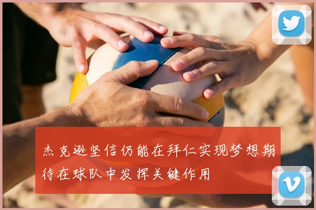 杰克逊坚信仍能在拜仁实现梦想期待在球队中发挥关键作用