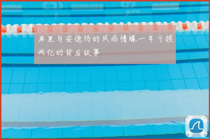 库里与安德玛的风雨情缘一年亏损两亿的背后故事
