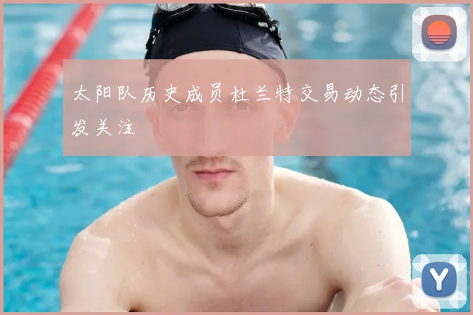 太阳队历史成员杜兰特交易动态引发关注
